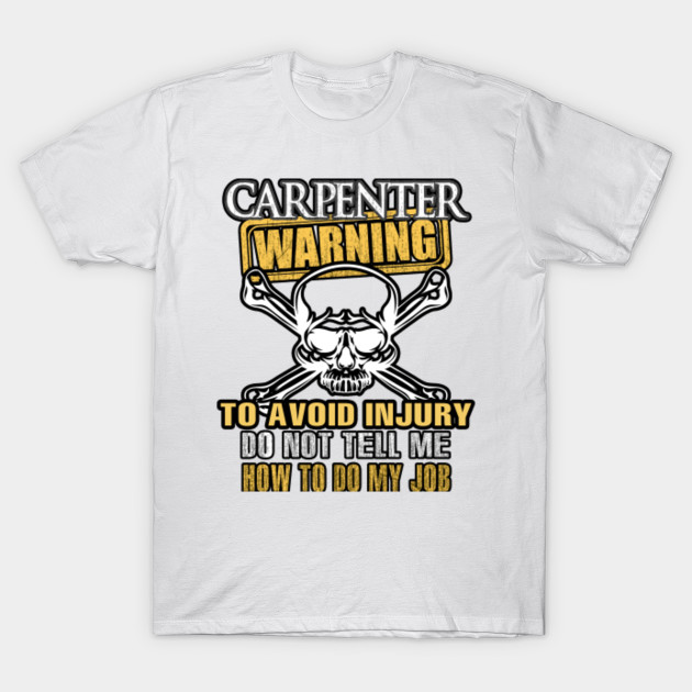 CARPENTER Warning Avoid Injury Do Not Tell Me How to Do My Job T-Shirt-TJ